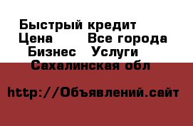 Быстрый кредит 48H › Цена ­ 1 - Все города Бизнес » Услуги   . Сахалинская обл.